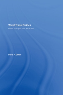 World Trade Politics : Power, Principles and Leadership