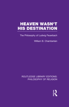 Heaven Wasn't His Destination : The Philosophy of Ludwig Feuerbach