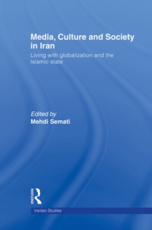 Media, Culture and Society in Iran : Living with Globalization and the Islamic State