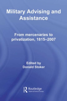 Military Advising and Assistance : From Mercenaries to Privatization, 1815-2007