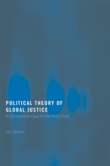 Political Theory of Global Justice : A Cosmopolitan Case for the World State