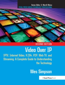 Video Over IP : IPTV, Internet Video, H.264, P2P, Web TV, and Streaming: A Complete Guide to Understanding the Technology