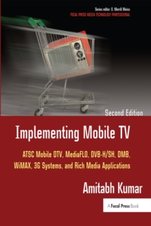 Implementing Mobile TV : ATSC Mobile DTV, MediaFLO, DVB-H/SH, DMB,WiMAX, 3G Systems, and Rich Media Applications