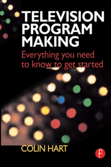 Television Program Making : Everything you need to know to get started