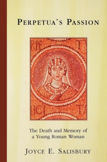 Perpetua's Passion : The Death and Memory of a Young Roman Woman