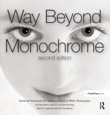 Way Beyond Monochrome 2e : Advanced Techniques for Traditional Black & White Photography including digital negatives and hybrid printing