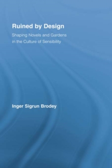 Ruined by Design : Shaping Novels and Gardens in the Culture of Sensibility