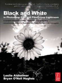 Black and White in Photoshop CS4 and Photoshop Lightroom : A complete integrated workflow solution for creating stunning monochromatic images in Photoshop CS4, Photoshop Lightroom, and beyond