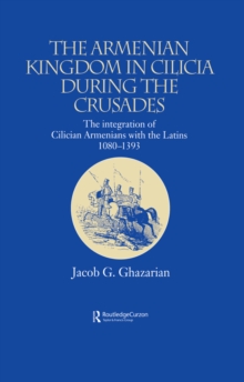 The Armenian Kingdom in Cilicia During the Crusades : The Integration of Cilician Armenians with the Latins, 1080-1393