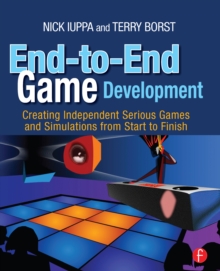 End-to-End Game Development : Creating Independent Serious Games and Simulations from Start to Finish