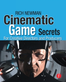 Cinematic Game Secrets for Creative Directors and Producers : Inspired Techniques From Industry Legends