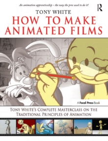 How to Make Animated Films : Tony White's Complete Masterclass on the Traditional Principals of Animation