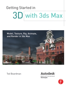 Getting Started in 3D with 3ds Max : Model, Texture, Rig, Animate, and Render in 3ds Max