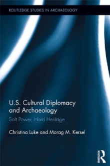 US Cultural Diplomacy and Archaeology : Soft Power, Hard Heritage