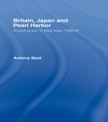 Britain, Japan and Pearl Harbour : Avoiding War in East Asia, 1936-1941