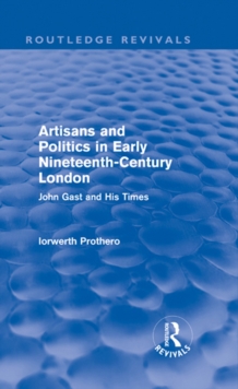 Artisans and Politics in Early Nineteenth-Century London (Routledge Revivals) : John Gast and his Times