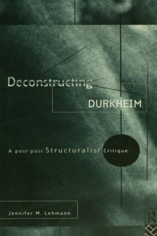 Deconstructing Durkheim : A Post-Post Structuralist Critique