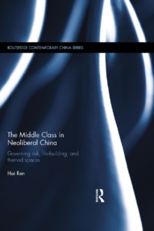 The Middle Class in Neoliberal China : Governing Risk, Life-Building, and Themed Spaces