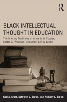 Black Intellectual Thought in Education : The Missing Traditions of Anna Julia Cooper, Carter G. Woodson, and Alain LeRoy Locke