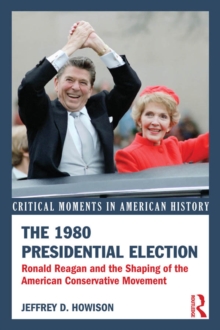 The 1980 Presidential Election : Ronald Reagan and the Shaping of the American Conservative Movement