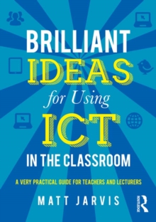 Brilliant Ideas for Using ICT in the Classroom : A very practical guide for teachers and lecturers