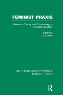 Feminist Praxis (RLE Feminist Theory) : Research, Theory and Epistemology in Feminist Sociology