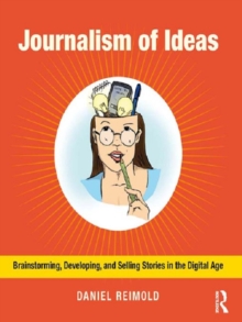 Journalism of Ideas : Brainstorming, Developing, and Selling Stories in the Digital Age