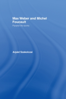 Max Weber and Michel Foucault : Parallel Life-Works