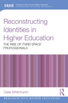 Reconstructing Identities in Higher Education : The rise of 'Third Space' professionals