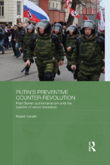 Putin's Preventive Counter-Revolution : Post-Soviet Authoritarianism and the Spectre of Velvet Revolution