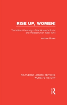 Rise Up, Women! : The Militant Campaign of the Women's Social and Political Union, 1903-1914