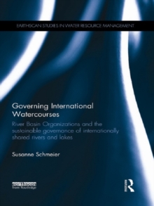 Governing International Watercourses : River Basin Organizations and the Sustainable Governance of Internationally Shared Rivers and Lakes