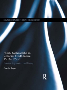 Hindu Mahasabha in Colonial North India, 1915-1930 : Constructing Nation and History