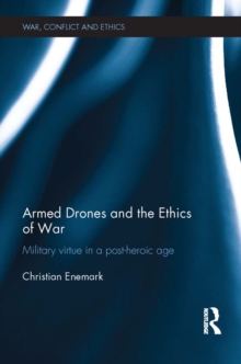 Armed Drones and the Ethics of War : Military virtue in a post-heroic age