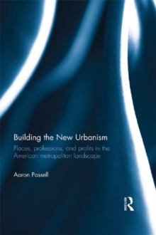 Building the New Urbanism : Places, Professions, and Profits in the American Metropolitan Landscape