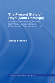 The Present State of Haiti (Saint Domingo), 1828 : With Remarks on its Agriculture, Commerce, Laws Religion etc.