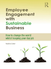 Employee Engagement with Sustainable Business : How to Change the World Whilst Keeping Your Day Job