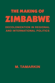 The Making of Zimbabwe : Decolonization in Regional and International Politics