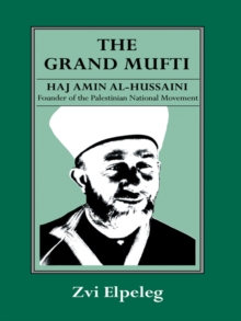 The Grand Mufti : Haj Amin al-Hussaini, Founder of the Palestinian National Movement