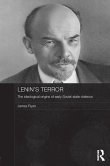 Lenin's Terror : The Ideological Origins of Early Soviet State Violence