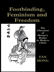 Footbinding, Feminism and Freedom : The Liberation of Women's Bodies in Modern China