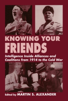 Knowing Your Friends : Intelligence Inside Alliances and Coalitions from 1914 to the Cold War