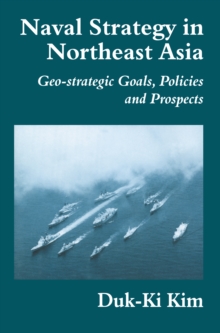 Naval Strategy in Northeast Asia : Geo-strategic Goals, Policies and Prospects