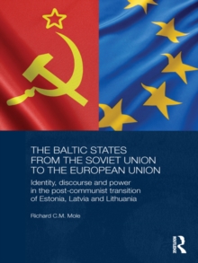 The Baltic States from the Soviet Union to the European Union : Identity, Discourse and Power in the Post-Communist Transition of Estonia, Latvia and Lithuania