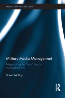 Military Media Management : Negotiating the 'Front' Line in Mediatized War