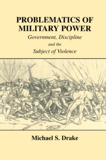 Problematics of Military Power : Government, Discipline and the Subject of Violence