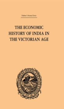 The Economic History of India in the Victorian Age : From the Accession of Queen Victoria in 1837 to the Commencement of the Twentieth Century