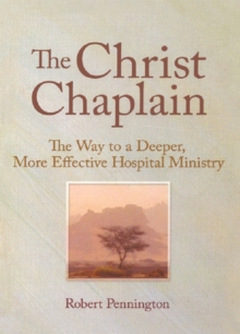 The Christ Chaplain : The Way to a Deeper, More Effective Hospital Ministry