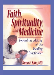 Faith, Spirituality, and Medicine : Toward the Making of the Healing Practitioner