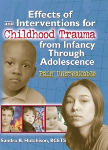 Effects of and Interventions for Childhood Trauma from Infancy Through Adolescence : Pain Unspeakable